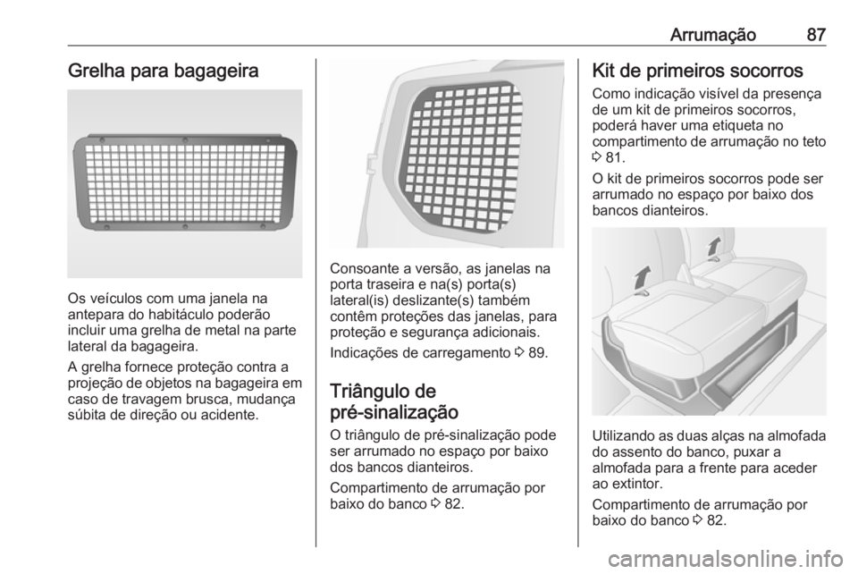 OPEL MOVANO_B 2019 Manual de Instruções (in Portugues) Arrumação87Grelha para bagageira
Os veículos com uma janela na
antepara do habitáculo poderão
incluir uma grelha de metal na parte
lateral da bagageira.
A grelha fornece proteção contra a
proje OPEL MOVANO_B 2019 Manual de Instruções (in Portugues) Arrumação87Grelha para bagageira
Os veículos com uma janela na
antepara do habitáculo poderão
incluir uma grelha de metal na parte
lateral da bagageira.
A grelha fornece proteção contra a
proje