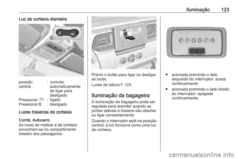 OPEL MOVANO_B 2020 Manual de Instruções (in Portugues) Iluminação123Luz de cortesia dianteiraposição
central:comutar
automaticamente
de ligar para
desligadoPressionar c:ligadoPressionar 0:desligado
Luzes traseiras de cortesia
Combi, Autocarro
As luze OPEL MOVANO_B 2020 Manual de Instruções (in Portugues) Iluminação123Luz de cortesia dianteiraposição
central:comutar
automaticamente
de ligar para
desligadoPressionar c:ligadoPressionar 0:desligado
Luzes traseiras de cortesia
Combi, Autocarro
As luze