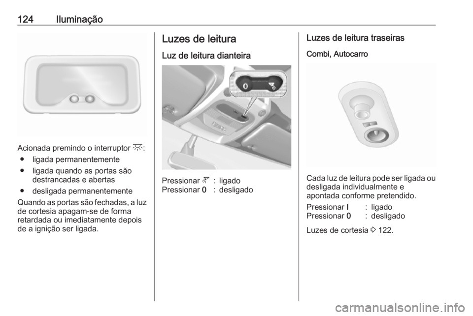 OPEL MOVANO_B 2020 Manual de Instruções (in Portugues) 124Iluminação
Acionada premindo o interruptor c:
● ligada permanentemente
● ligada quando as portas são destrancadas e abertas
● desligada permanentemente
Quando as portas são fechadas, a lu OPEL MOVANO_B 2020 Manual de Instruções (in Portugues) 124Iluminação
Acionada premindo o interruptor c:
● ligada permanentemente
● ligada quando as portas são destrancadas e abertas
● desligada permanentemente
Quando as portas são fechadas, a lu