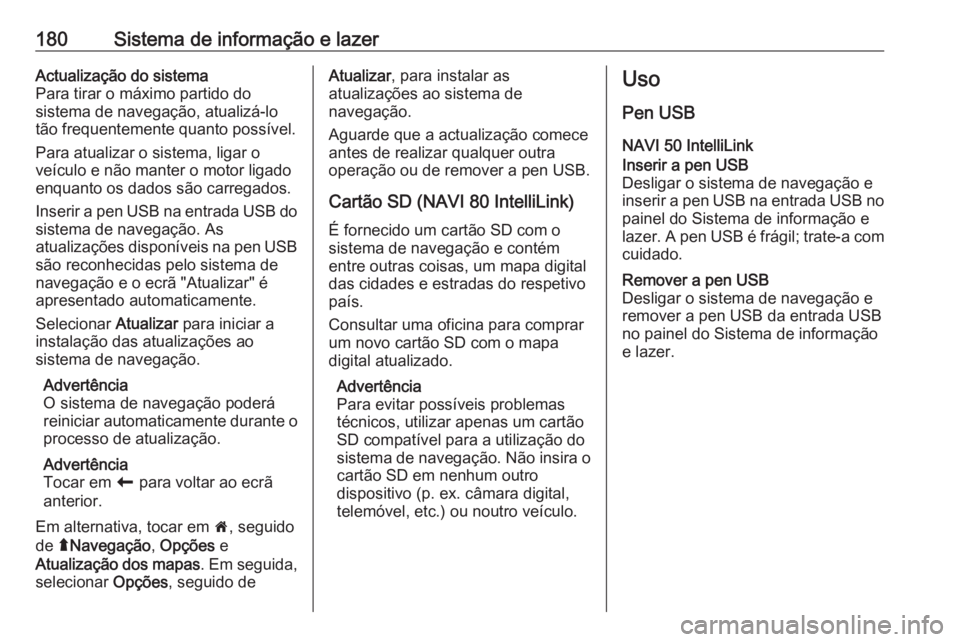 OPEL MOVANO_B 2020 Manual de Instruções (in Portugues) 180Sistema de informação e lazerActualização do sistema
Para tirar o máximo partido do
sistema de navegação, atualizá-lo
tão frequentemente quanto possível.
Para atualizar o sistema, ligar o OPEL MOVANO_B 2020 Manual de Instruções (in Portugues) 180Sistema de informação e lazerActualização do sistema
Para tirar o máximo partido do
sistema de navegação, atualizá-lo
tão frequentemente quanto possível.
Para atualizar o sistema, ligar o