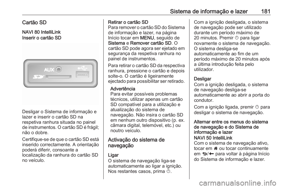 OPEL MOVANO_B 2020 Manual de Instruções (in Portugues) Sistema de informação e lazer181Cartão SDNAVI 80 IntelliLinkInserir o cartão SD
Desligar o Sistema de informação e
lazer e inserir o cartão SD na
respetiva ranhura situada no painel
de instrume OPEL MOVANO_B 2020 Manual de Instruções (in Portugues) Sistema de informação e lazer181Cartão SDNAVI 80 IntelliLinkInserir o cartão SD
Desligar o Sistema de informação e
lazer e inserir o cartão SD na
respetiva ranhura situada no painel
de instrume