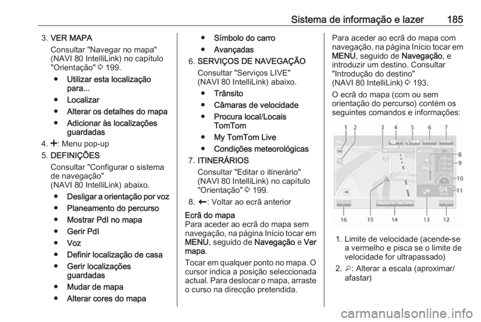 OPEL MOVANO_B 2020 Manual de Instruções (in Portugues) Sistema de informação e lazer1853.VER MAPA
Consultar "Navegar no mapa"
(NAVI 80 IntelliLink) no capítulo
"Orientação" 3 199.
● Utilizar esta localização
para...
● Localizar OPEL MOVANO_B 2020 Manual de Instruções (in Portugues) Sistema de informação e lazer1853.VER MAPA
Consultar "Navegar no mapa"
(NAVI 80 IntelliLink) no capítulo
"Orientação" 3 199.
● Utilizar esta localização
para...
● Localizar