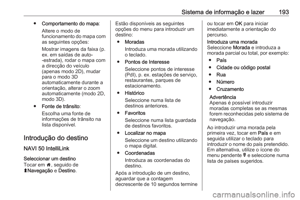 OPEL MOVANO_B 2020 Manual de Instruções (in Portugues) Sistema de informação e lazer193●Comportamento do mapa :
Altere o modo de
funcionamento do mapa com
as seguintes opções:
Mostrar imagens da faixa (p.
ex. em saídas de auto-
-estrada), rodar o m OPEL MOVANO_B 2020 Manual de Instruções (in Portugues) Sistema de informação e lazer193●Comportamento do mapa :
Altere o modo de
funcionamento do mapa com
as seguintes opções:
Mostrar imagens da faixa (p.
ex. em saídas de auto-
-estrada), rodar o m