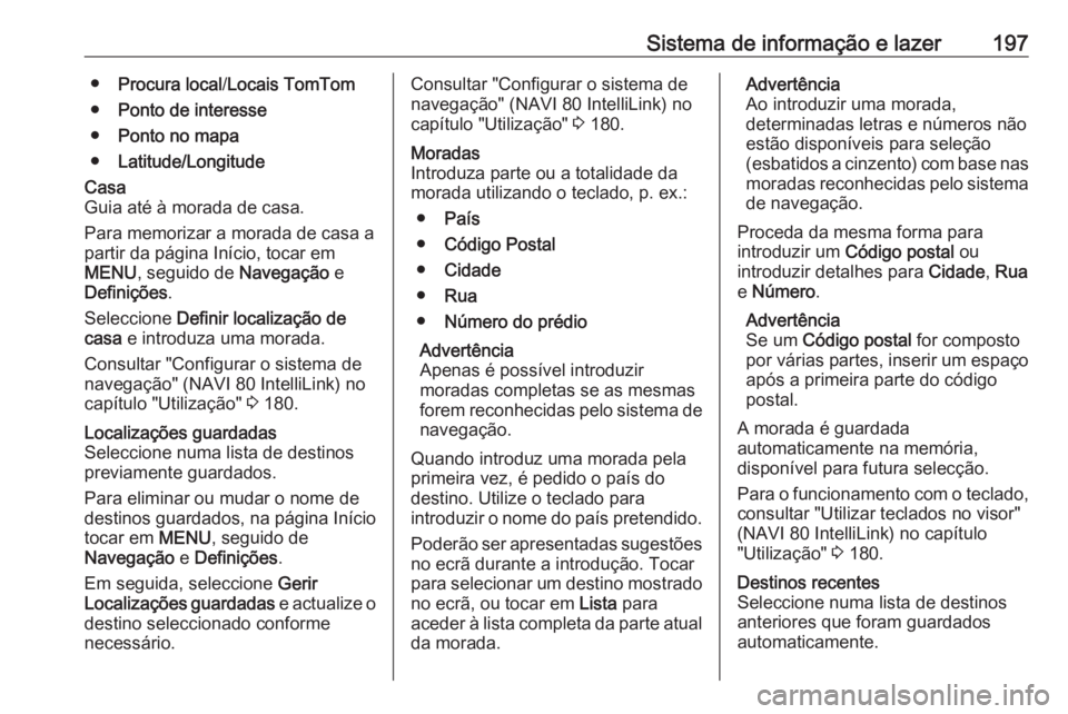 OPEL MOVANO_B 2020 Manual de Instruções (in Portugues) Sistema de informação e lazer197●Procura local /Locais TomTom
● Ponto de interesse
● Ponto no mapa
● Latitude/LongitudeCasa
Guia até à morada de casa.
Para memorizar a morada de casa a par OPEL MOVANO_B 2020 Manual de Instruções (in Portugues) Sistema de informação e lazer197●Procura local /Locais TomTom
● Ponto de interesse
● Ponto no mapa
● Latitude/LongitudeCasa
Guia até à morada de casa.
Para memorizar a morada de casa a par