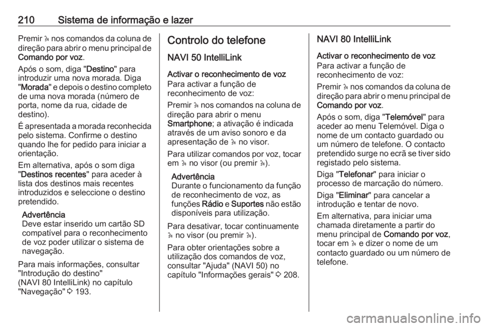 OPEL MOVANO_B 2020  Manual de Instruções (in Portugues) 210Sistema de informação e lazerPremir 5 nos comandos da coluna de
direção para abrir o menu principal de Comando por voz .
Após o som, diga " Destino" para
introduzir uma nova morada. Di