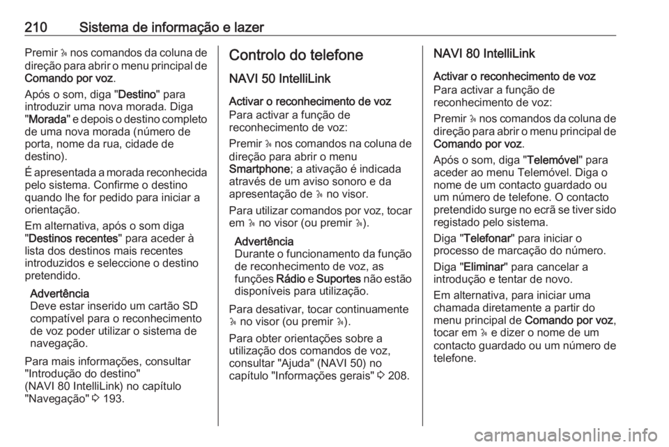 OPEL MOVANO_B 2020 Manual de Instruções (in Portugues) 210Sistema de informação e lazerPremir 5 nos comandos da coluna de
direção para abrir o menu principal de Comando por voz .
Após o som, diga " Destino" para
introduzir uma nova morada. Di OPEL MOVANO_B 2020 Manual de Instruções (in Portugues) 210Sistema de informação e lazerPremir 5 nos comandos da coluna de
direção para abrir o menu principal de Comando por voz .
Após o som, diga " Destino" para
introduzir uma nova morada. Di