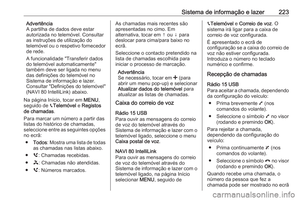 OPEL MOVANO_B 2020 Manual de Instruções (in Portugues) Sistema de informação e lazer223Advertência
A partilha de dados deve estar
autorizada no telemóvel. Consultar
as instruções de utilização do
telemóvel ou o respetivo fornecedor
de rede.
A fun OPEL MOVANO_B 2020 Manual de Instruções (in Portugues) Sistema de informação e lazer223Advertência
A partilha de dados deve estar
autorizada no telemóvel. Consultar
as instruções de utilização do
telemóvel ou o respetivo fornecedor
de rede.
A fun