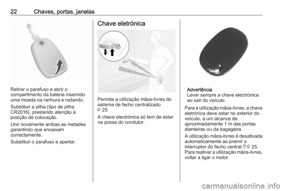 OPEL MOVANO_B 2020  Manual de Instruções (in Portugues) 22Chaves, portas, janelas
Retirar o parafuso e abrir o
compartimento da bateria inserindo
uma moeda na ranhura e rodando.
Substituir a pilha (tipo de pilha
CR2016), prestando atenção à
posição de