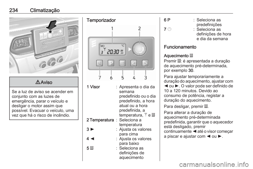 OPEL MOVANO_B 2020 Manual de Instruções (in Portugues) 234Climatização9Aviso
Se a luz de aviso se acender em
conjunto com as luzes de
emergência, parar o veículo e
desligar o motor assim que
possível. Evacuar o veículo, uma
vez que há o risco de in OPEL MOVANO_B 2020 Manual de Instruções (in Portugues) 234Climatização9Aviso
Se a luz de aviso se acender em
conjunto com as luzes de
emergência, parar o veículo e
desligar o motor assim que
possível. Evacuar o veículo, uma
vez que há o risco de in