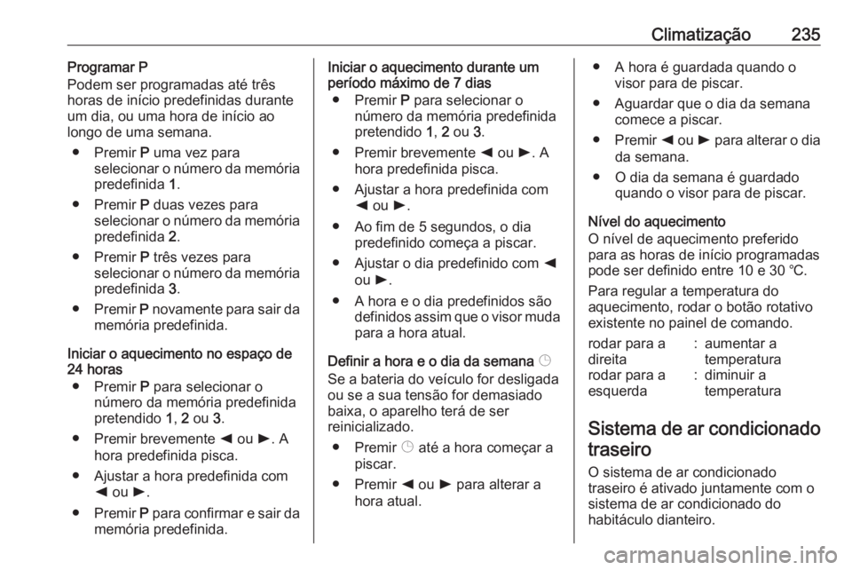 OPEL MOVANO_B 2020 Manual de Instruções (in Portugues) Climatização235Programar P
Podem ser programadas até três
horas de início predefinidas durante
um dia, ou uma hora de início ao
longo de uma semana.
● Premir P uma vez para
selecionar o núme OPEL MOVANO_B 2020 Manual de Instruções (in Portugues) Climatização235Programar P
Podem ser programadas até três
horas de início predefinidas durante
um dia, ou uma hora de início ao
longo de uma semana.
● Premir P uma vez para
selecionar o núme