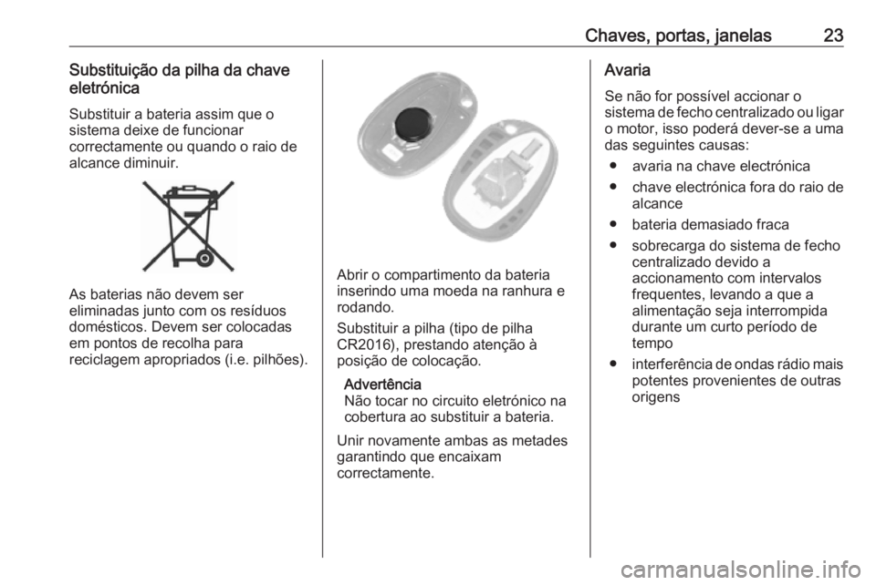 OPEL MOVANO_B 2020  Manual de Instruções (in Portugues) Chaves, portas, janelas23Substituição da pilha da chave
eletrónica
Substituir a bateria assim que o
sistema deixe de funcionar
correctamente ou quando o raio de
alcance diminuir.
As baterias não d