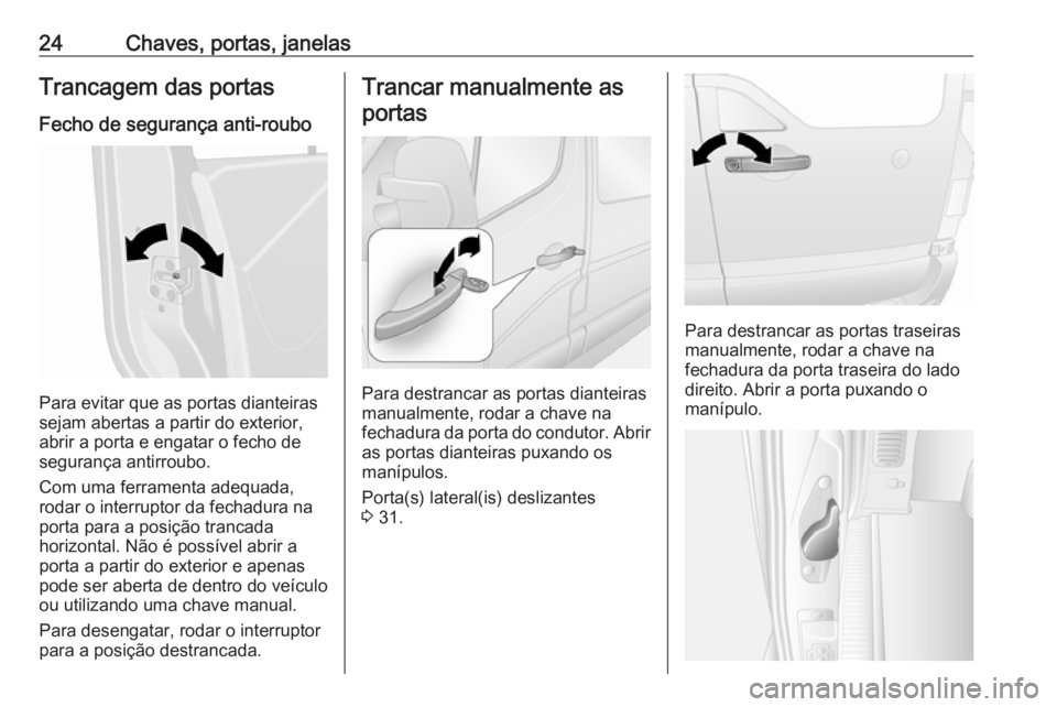 OPEL MOVANO_B 2020 Manual de Instruções (in Portugues) 24Chaves, portas, janelasTrancagem das portas
Fecho de segurança anti-roubo
Para evitar que as portas dianteiras
sejam abertas a partir do exterior, abrir a porta e engatar o fecho de
segurança anti OPEL MOVANO_B 2020 Manual de Instruções (in Portugues) 24Chaves, portas, janelasTrancagem das portas
Fecho de segurança anti-roubo
Para evitar que as portas dianteiras
sejam abertas a partir do exterior, abrir a porta e engatar o fecho de
segurança anti