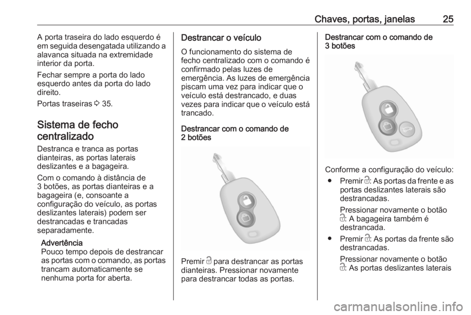 OPEL MOVANO_B 2020  Manual de Instruções (in Portugues) Chaves, portas, janelas25A porta traseira do lado esquerdo é
em seguida desengatada utilizando a alavanca situada na extremidade
interior da porta.
Fechar sempre a porta do lado
esquerdo antes da por