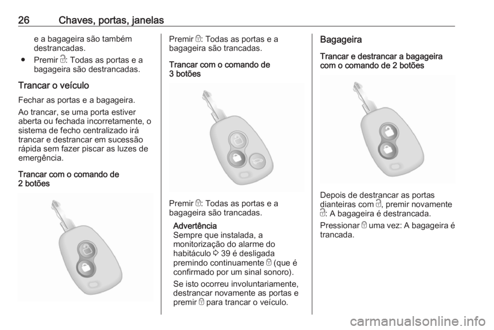 OPEL MOVANO_B 2020  Manual de Instruções (in Portugues) 26Chaves, portas, janelase a bagageira são também
destrancadas.
● Premir  c: Todas as portas e a
bagageira são destrancadas.
Trancar o veículo
Fechar as portas e a bagageira.
Ao trancar, se uma 