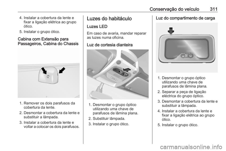OPEL MOVANO_B 2020 Manual de Instruções (in Portugues) Conservação do veículo3114. Instalar a cobertura da lente efixar a ligação elétrica ao grupo
ótico.
5. Instalar o grupo ótico.
Cabina com Extensão para
Passageiros, Cabina do Chassis
1. Remov OPEL MOVANO_B 2020 Manual de Instruções (in Portugues) Conservação do veículo3114. Instalar a cobertura da lente efixar a ligação elétrica ao grupo
ótico.
5. Instalar o grupo ótico.
Cabina com Extensão para
Passageiros, Cabina do Chassis
1. Remov