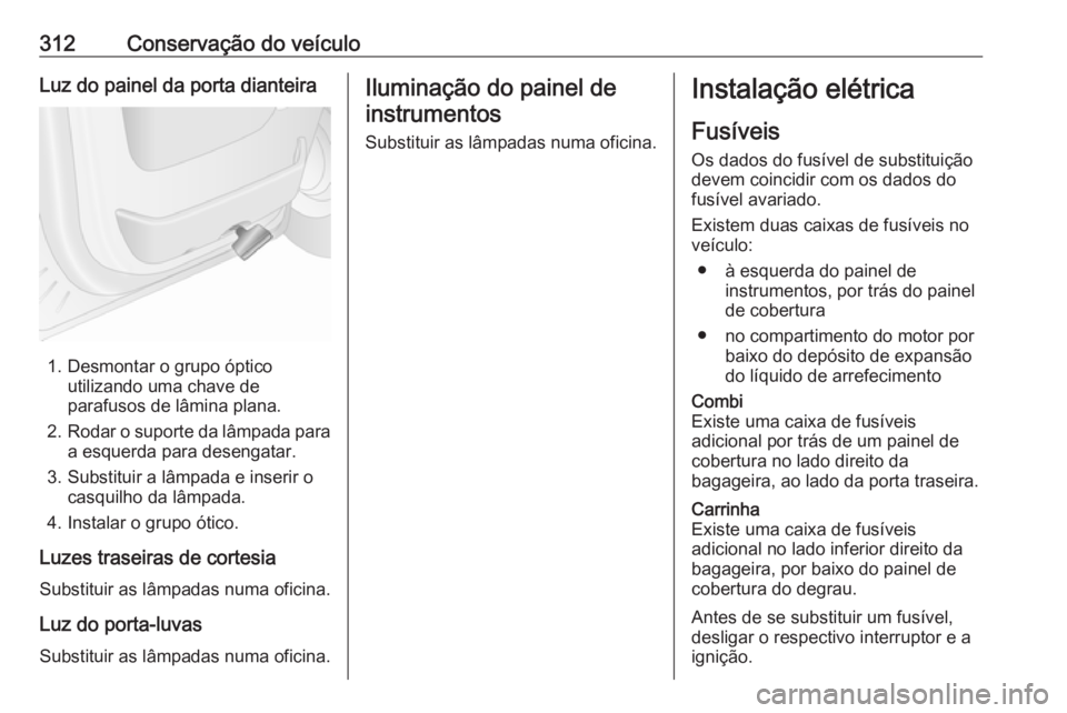 OPEL MOVANO_B 2020 Manual de Instruções (in Portugues) 312Conservação do veículoLuz do painel da porta dianteira
1. Desmontar o grupo ópticoutilizando uma chave de
parafusos de lâmina plana.
2. Rodar o suporte da lâmpada para
a esquerda para desenga OPEL MOVANO_B 2020 Manual de Instruções (in Portugues) 312Conservação do veículoLuz do painel da porta dianteira
1. Desmontar o grupo ópticoutilizando uma chave de
parafusos de lâmina plana.
2. Rodar o suporte da lâmpada para
a esquerda para desenga