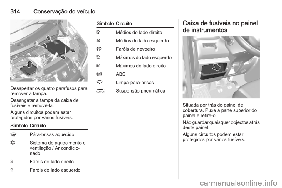 OPEL MOVANO_B 2020 Manual de Instruções (in Portugues) 314Conservação do veículo
Desapertar os quatro parafusos para
remover a tampa.
Desengatar a tampa da caixa de
fusíveis e removê-la.
Alguns circuitos podem estar
protegidos por vários fusíveis.
OPEL MOVANO_B 2020 Manual de Instruções (in Portugues) 314Conservação do veículo
Desapertar os quatro parafusos para
remover a tampa.
Desengatar a tampa da caixa de
fusíveis e removê-la.
Alguns circuitos podem estar
protegidos por vários fusíveis.