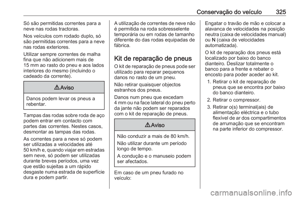 OPEL MOVANO_B 2020 Manual de Instruções (in Portugues) Conservação do veículo325Só são permitidas correntes para a
neve nas rodas tractoras.
Nos veículos com rodado duplo, só
são permitidas correntes para a neve
nas rodas exteriores.
Utilizar semp OPEL MOVANO_B 2020 Manual de Instruções (in Portugues) Conservação do veículo325Só são permitidas correntes para a
neve nas rodas tractoras.
Nos veículos com rodado duplo, só
são permitidas correntes para a neve
nas rodas exteriores.
Utilizar semp