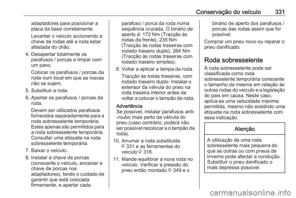 OPEL MOVANO_B 2020 Manual de Instruções (in Portugues) Conservação do veículo331adaptadores para posicionar a
placa da base corretamente.
Levantar o veículo accionando a
chave de rodas até a roda estar
afastada do chão.
4. Desapertar totalmente os p OPEL MOVANO_B 2020 Manual de Instruções (in Portugues) Conservação do veículo331adaptadores para posicionar a
placa da base corretamente.
Levantar o veículo accionando a
chave de rodas até a roda estar
afastada do chão.
4. Desapertar totalmente os p
