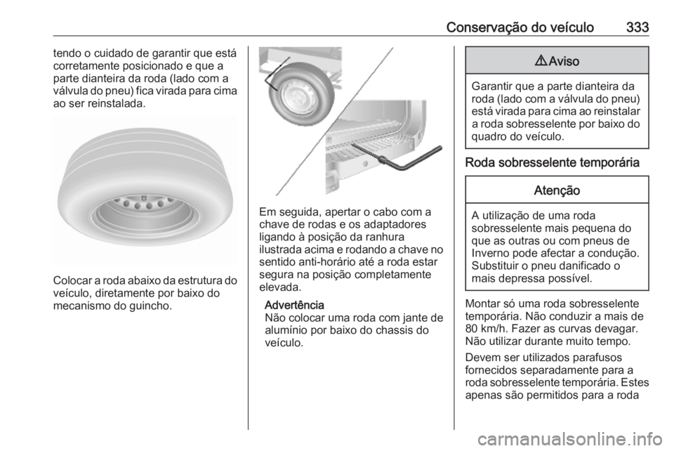 OPEL MOVANO_B 2020 Manual de Instruções (in Portugues) Conservação do veículo333tendo o cuidado de garantir que está
corretamente posicionado e que a
parte dianteira da roda (lado com a
válvula do pneu) fica virada para cima
ao ser reinstalada.
Coloc OPEL MOVANO_B 2020 Manual de Instruções (in Portugues) Conservação do veículo333tendo o cuidado de garantir que está
corretamente posicionado e que a
parte dianteira da roda (lado com a
válvula do pneu) fica virada para cima
ao ser reinstalada.
Coloc