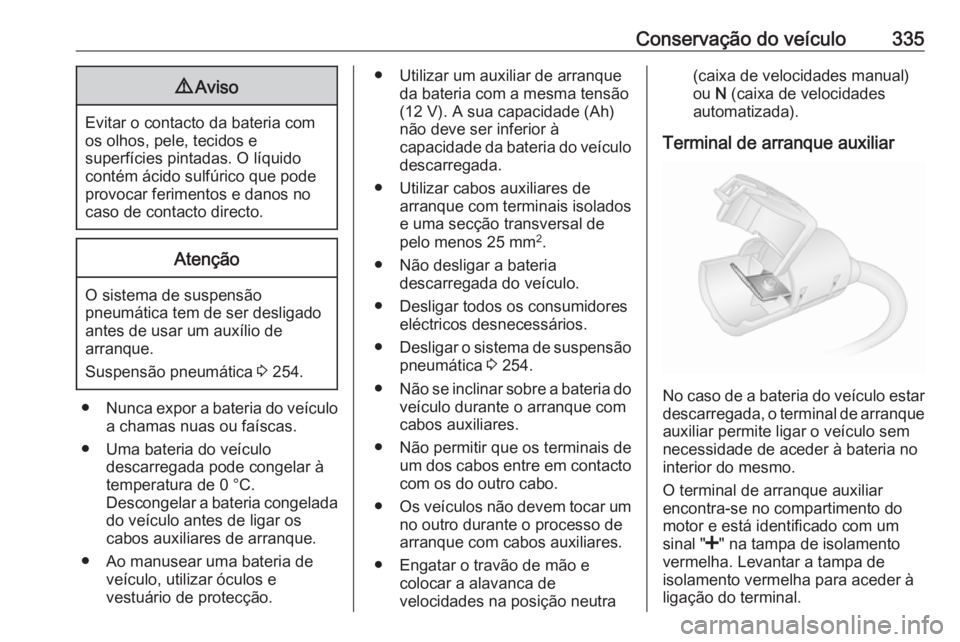 OPEL MOVANO_B 2020 Manual de Instruções (in Portugues) Conservação do veículo3359Aviso
Evitar o contacto da bateria com
os olhos, pele, tecidos e
superfícies pintadas. O líquido
contém ácido sulfúrico que pode
provocar ferimentos e danos no
caso d OPEL MOVANO_B 2020 Manual de Instruções (in Portugues) Conservação do veículo3359Aviso
Evitar o contacto da bateria com
os olhos, pele, tecidos e
superfícies pintadas. O líquido
contém ácido sulfúrico que pode
provocar ferimentos e danos no
caso d