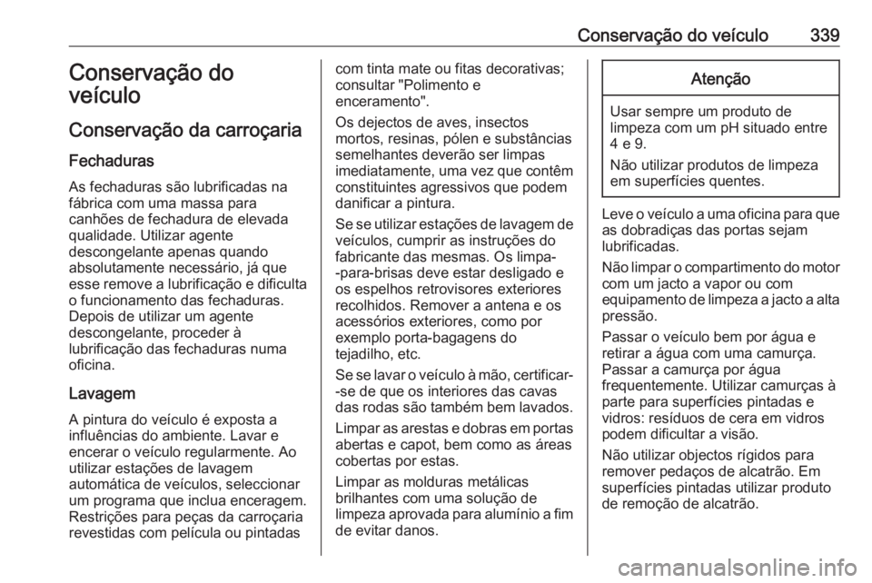 OPEL MOVANO_B 2020 Manual de Instruções (in Portugues) Conservação do veículo339Conservação do
veículo
Conservação da carroçaria
Fechaduras
As fechaduras são lubrificadas na
fábrica com uma massa para
canhões de fechadura de elevada
qualidade. OPEL MOVANO_B 2020 Manual de Instruções (in Portugues) Conservação do veículo339Conservação do
veículo
Conservação da carroçaria
Fechaduras
As fechaduras são lubrificadas na
fábrica com uma massa para
canhões de fechadura de elevada
qualidade.