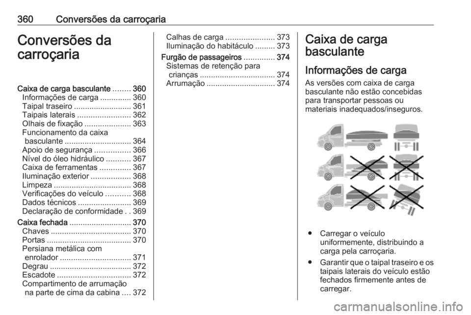 OPEL MOVANO_B 2020 Manual de Instruções (in Portugues) 360Conversões da carroçariaConversões dacarroçariaCaixa de carga basculante ........360
Informações de carga ..............360
Taipal traseiro .......................... 361
Taipais laterais ... OPEL MOVANO_B 2020 Manual de Instruções (in Portugues) 360Conversões da carroçariaConversões dacarroçariaCaixa de carga basculante ........360
Informações de carga ..............360
Taipal traseiro .......................... 361
Taipais laterais ...