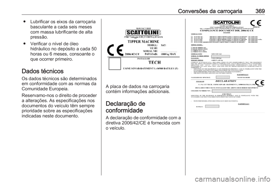 OPEL MOVANO_B 2020 Manual de Instruções (in Portugues) Conversões da carroçaria369● Lubrificar os eixos da carroçariabasculante a cada seis meses
com massa lubrificante de alta
pressão.
● Verificar o nível de óleo hidráulico no depósito a cada OPEL MOVANO_B 2020 Manual de Instruções (in Portugues) Conversões da carroçaria369● Lubrificar os eixos da carroçariabasculante a cada seis meses
com massa lubrificante de alta
pressão.
● Verificar o nível de óleo hidráulico no depósito a cada
