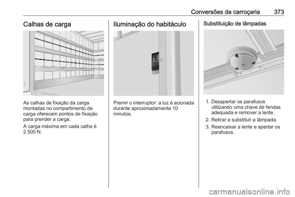 OPEL MOVANO_B 2020 Manual de Instruções (in Portugues) Conversões da carroçaria373Calhas de carga
As calhas de fixação da carga
montadas no compartimento de
carga oferecem pontos de fixação
para prender a carga.
A carga máxima em cada calha é
2.50 OPEL MOVANO_B 2020 Manual de Instruções (in Portugues) Conversões da carroçaria373Calhas de carga
As calhas de fixação da carga
montadas no compartimento de
carga oferecem pontos de fixação
para prender a carga.
A carga máxima em cada calha é
2.50