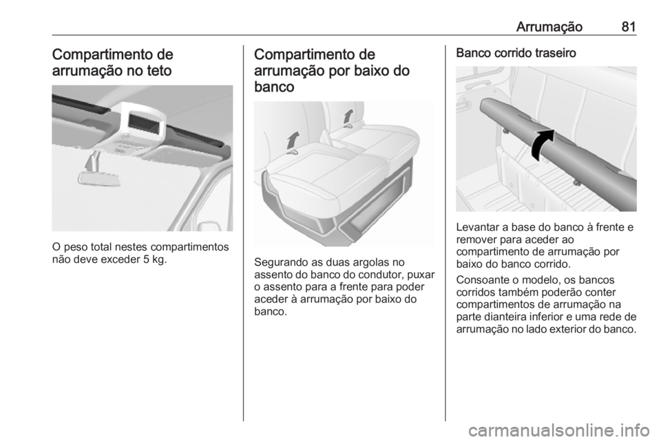 OPEL MOVANO_B 2020 Manual de Instruções (in Portugues) Arrumação81Compartimento de
arrumação no teto
O peso total nestes compartimentos
não deve exceder 5 kg.
Compartimento de
arrumação por baixo do banco
Segurando as duas argolas no
assento do ban OPEL MOVANO_B 2020 Manual de Instruções (in Portugues) Arrumação81Compartimento de
arrumação no teto
O peso total nestes compartimentos
não deve exceder 5 kg.
Compartimento de
arrumação por baixo do banco
Segurando as duas argolas no
assento do ban