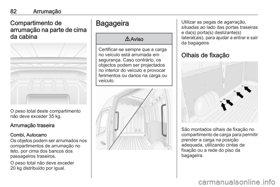 OPEL MOVANO_B 2020 Manual de Instruções (in Portugues) 82ArrumaçãoCompartimento de
arrumação na parte de cima da cabina
O peso total deste compartimento
não deve exceder 35 kg.
Arrumação traseira
Combi, Autocarro
Os objetos podem ser arrumados nos
OPEL MOVANO_B 2020 Manual de Instruções (in Portugues) 82ArrumaçãoCompartimento de
arrumação na parte de cima da cabina
O peso total deste compartimento
não deve exceder 35 kg.
Arrumação traseira
Combi, Autocarro
Os objetos podem ser arrumados nos