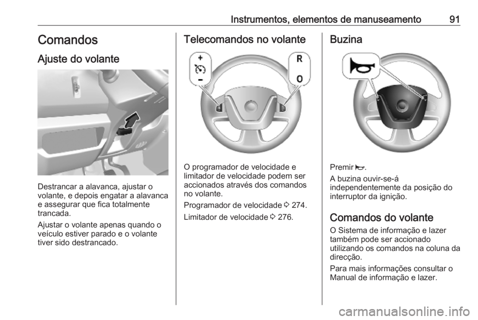 OPEL MOVANO_B 2020 Manual de Instruções (in Portugues) Instrumentos, elementos de manuseamento91Comandos
Ajuste do volante
Destrancar a alavanca, ajustar o
volante, e depois engatar a alavanca
e assegurar que fica totalmente
trancada.
Ajustar o volante ap OPEL MOVANO_B 2020 Manual de Instruções (in Portugues) Instrumentos, elementos de manuseamento91Comandos
Ajuste do volante
Destrancar a alavanca, ajustar o
volante, e depois engatar a alavanca
e assegurar que fica totalmente
trancada.
Ajustar o volante ap