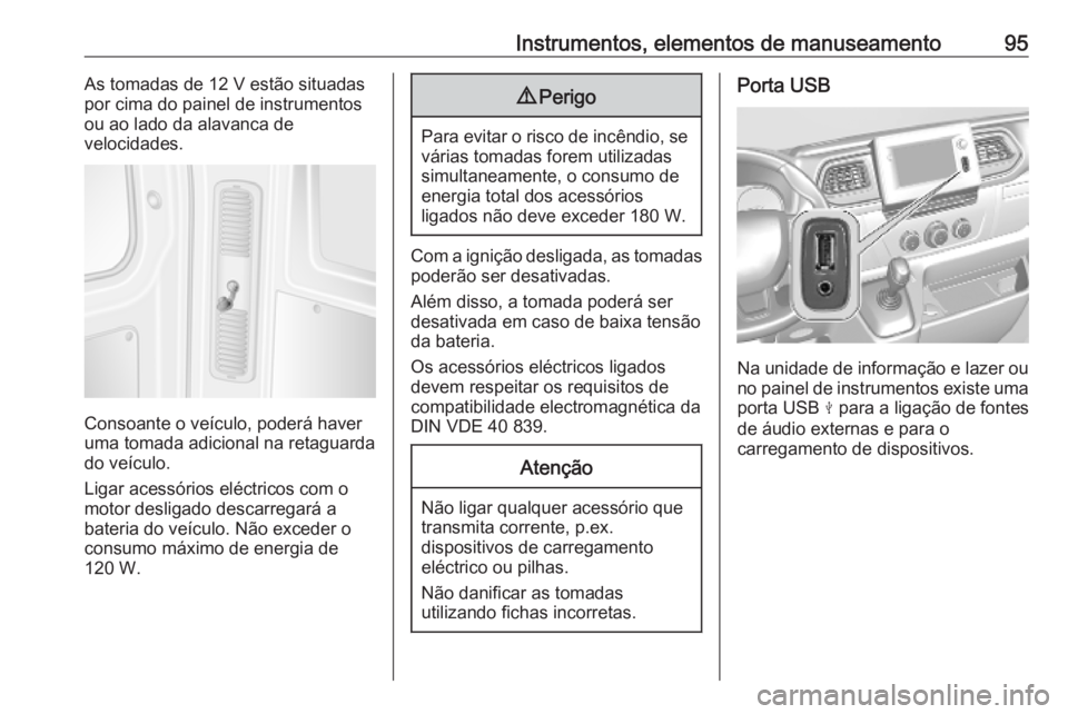 OPEL MOVANO_B 2020 Manual de Instruções (in Portugues) Instrumentos, elementos de manuseamento95As tomadas de 12 V estão situadas
por cima do painel de instrumentos
ou ao lado da alavanca de
velocidades.
Consoante o veículo, poderá haver
uma tomada adi OPEL MOVANO_B 2020 Manual de Instruções (in Portugues) Instrumentos, elementos de manuseamento95As tomadas de 12 V estão situadas
por cima do painel de instrumentos
ou ao lado da alavanca de
velocidades.
Consoante o veículo, poderá haver
uma tomada adi
