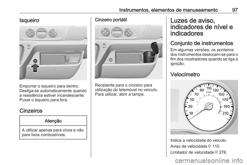 OPEL MOVANO_B 2020 Manual de Instruções (in Portugues) Instrumentos, elementos de manuseamento97Isqueiro
Empurrar o isqueiro para dentro.
Desliga-se automaticamente quando a resistência estiver incandescente.
Puxar o isqueiro para fora.
Cinzeiros
Atenç OPEL MOVANO_B 2020 Manual de Instruções (in Portugues) Instrumentos, elementos de manuseamento97Isqueiro
Empurrar o isqueiro para dentro.
Desliga-se automaticamente quando a resistência estiver incandescente.
Puxar o isqueiro para fora.
Cinzeiros
Atenç