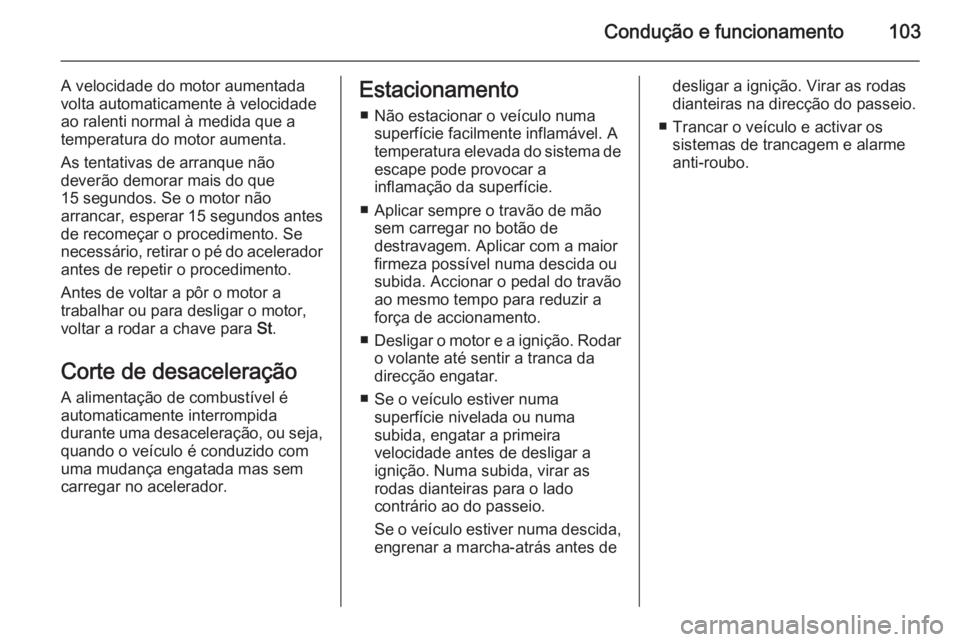 OPEL VIVARO 2014  Manual de Instruções (in Portugues) Condução e funcionamento103
A velocidade do motor aumentada
volta automaticamente à velocidade
ao ralenti normal à medida que a
temperatura do motor aumenta.
As tentativas de arranque não
deverã