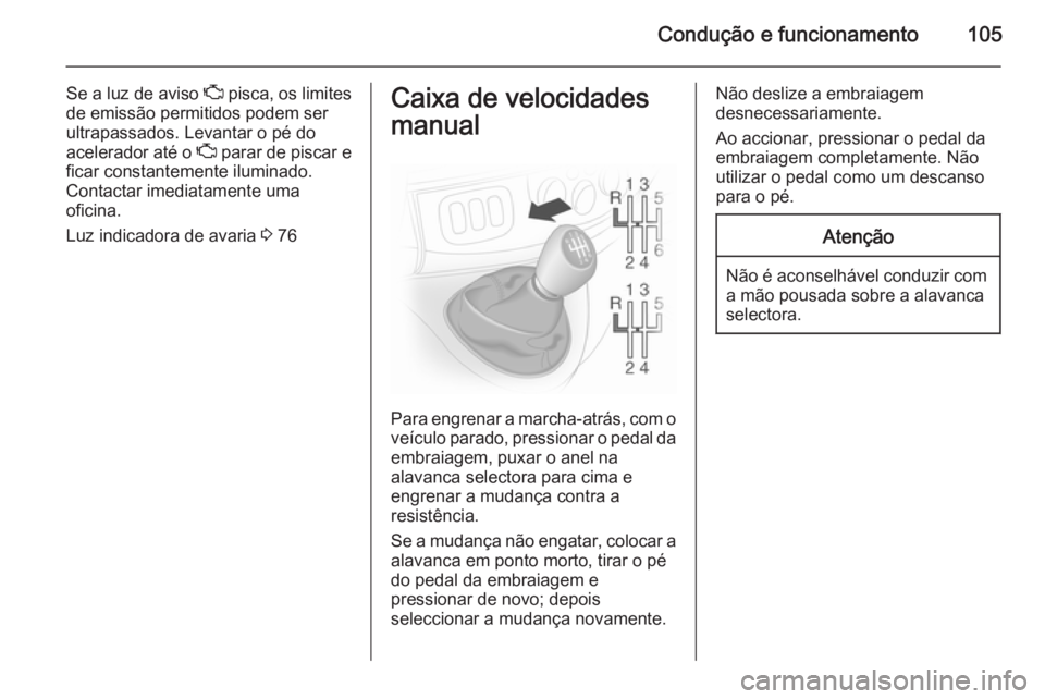 OPEL VIVARO 2014  Manual de Instruções (in Portugues) Condução e funcionamento105
Se a luz de aviso Z pisca, os limites
de emissão permitidos podem ser
ultrapassados. Levantar o pé do
acelerador até o  Z parar de piscar e
ficar constantemente ilumin