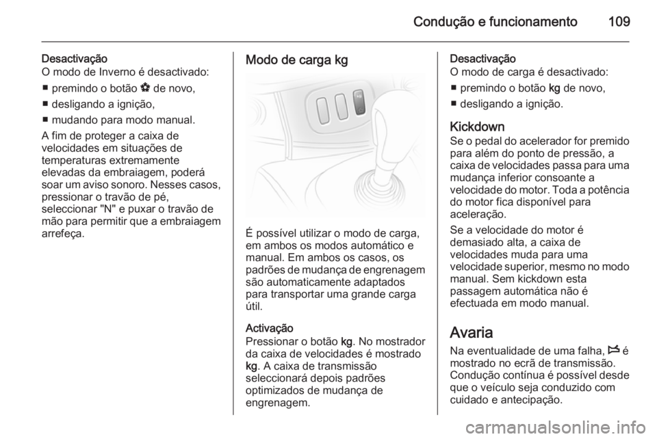 OPEL VIVARO 2014  Manual de Instruções (in Portugues) Condução e funcionamento109
Desactivação
O modo de Inverno é desactivado:
■ premindo o botão  V de novo,
■ desligando a ignição,
■ mudando para modo manual.
A fim de proteger a caixa de
