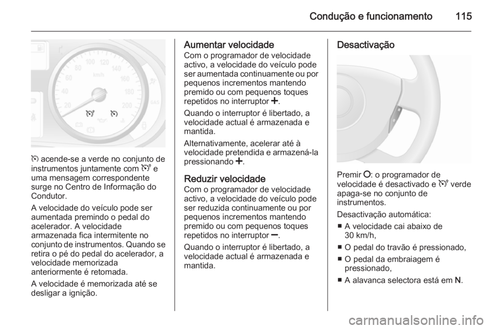 OPEL VIVARO 2014  Manual de Instruções (in Portugues) Condução e funcionamento115
m acende-se a verde no conjunto de
instrumentos juntamente com  U e
uma mensagem correspondente
surge no Centro de Informação do Condutor.
A velocidade do veículo pode