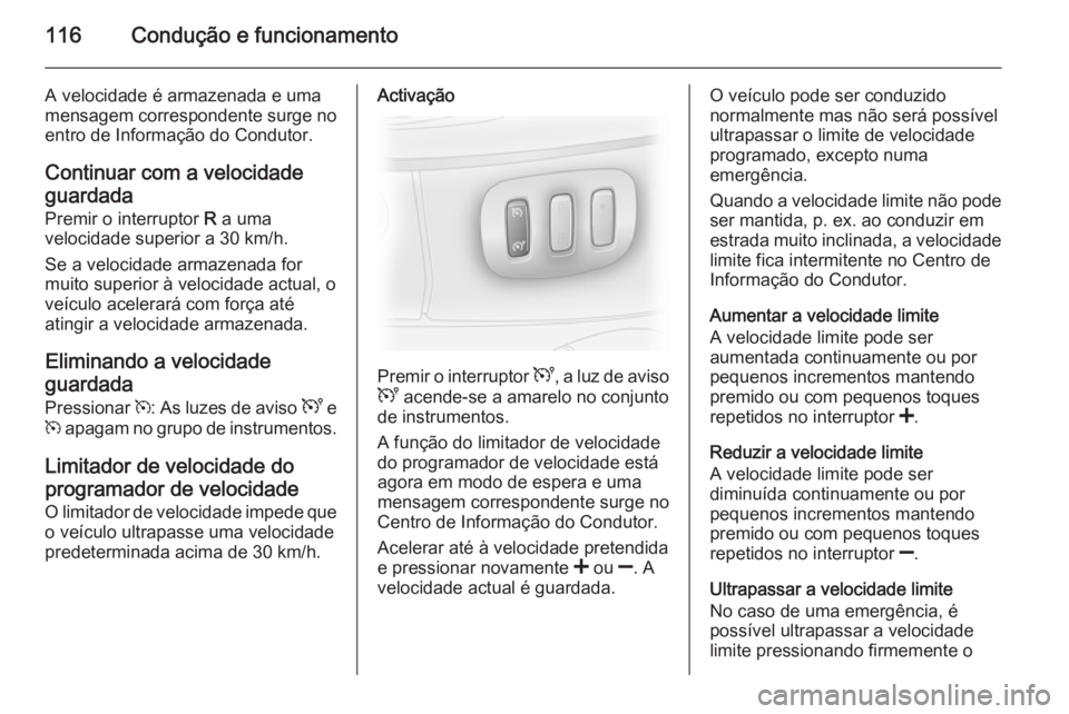 OPEL VIVARO 2014  Manual de Instruções (in Portugues) 116Condução e funcionamento
A velocidade é armazenada e uma
mensagem correspondente surge no
entro de Informação do Condutor.
Continuar com a velocidade
guardada Premir o interruptor  R a uma
vel