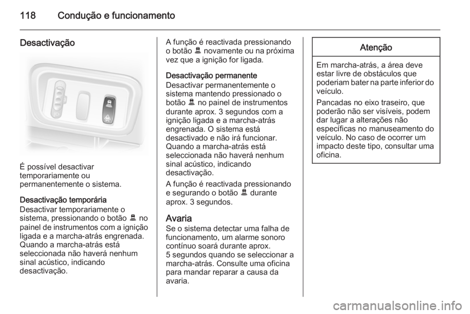 OPEL VIVARO 2014  Manual de Instruções (in Portugues) 118Condução e funcionamento
Desactivação
É possível desactivar
temporariamente ou
permanentemente o sistema.
Desactivação temporária
Desactivar temporariamente o
sistema, pressionando o botã