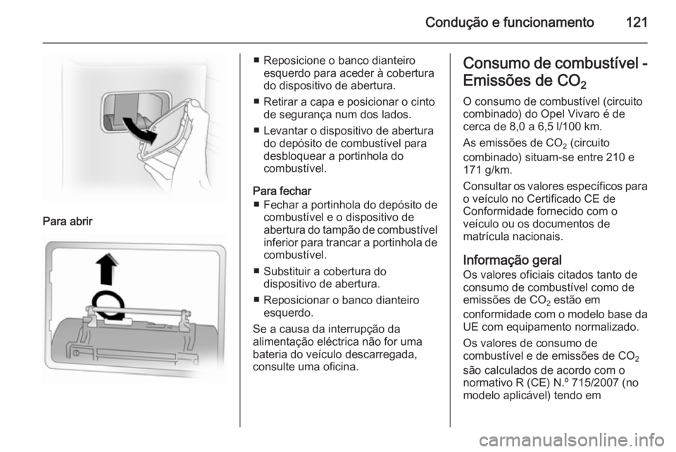 OPEL VIVARO 2014  Manual de Instruções (in Portugues) Condução e funcionamento121
Para abrir
■ Reposicione o banco dianteiroesquerdo para aceder à cobertura
do dispositivo de abertura.
■ Retirar a capa e posicionar o cinto de segurança num dos la