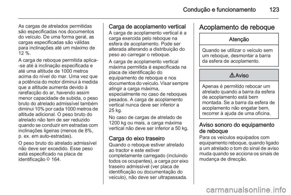OPEL VIVARO 2014  Manual de Instruções (in Portugues) Condução e funcionamento123
As cargas de atrelados permitidas
são especificadas nos documentos
do veículo. De uma forma geral, as
cargas especificadas são válidas
para inclinações até um máx