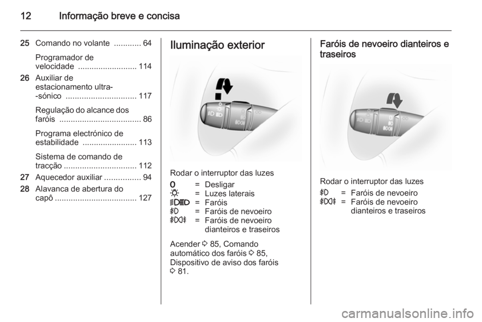 OPEL VIVARO 2014 Manual de Instruções (in Portugues) 12Informação breve e concisa
25Comando no volante ............64
Programador de
velocidade .......................... 114
26 Auxiliar de
estacionamento ultra-
-sónico ........................... OPEL VIVARO 2014 Manual de Instruções (in Portugues) 12Informação breve e concisa
25Comando no volante ............64
Programador de
velocidade .......................... 114
26 Auxiliar de
estacionamento ultra-
-sónico ...........................