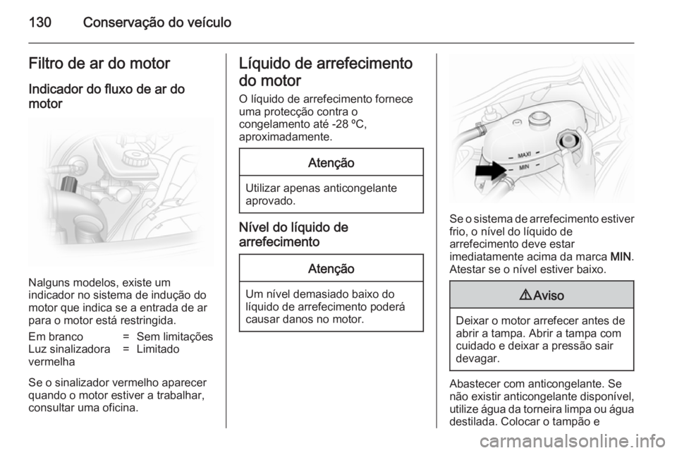 OPEL VIVARO 2014  Manual de Instruções (in Portugues) 130Conservação do veículoFiltro de ar do motor
Indicador do fluxo de ar do
motor
Nalguns modelos, existe um
indicador no sistema de indução do
motor que indica se a entrada de ar para o motor est