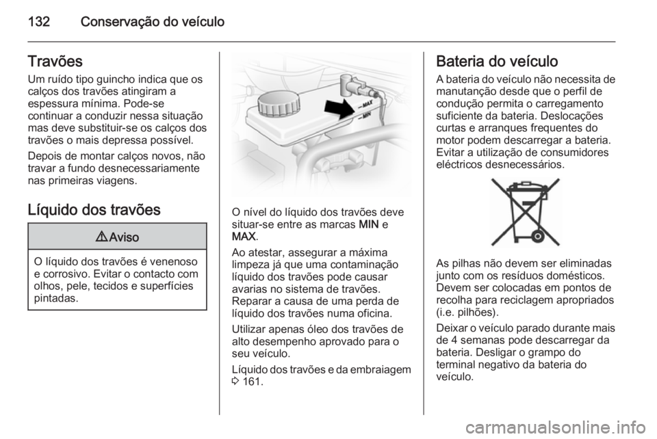 OPEL VIVARO 2014  Manual de Instruções (in Portugues) 132Conservação do veículoTravõesUm ruído tipo guincho indica que os
calços dos travões atingiram a
espessura mínima. Pode-se
continuar a conduzir nessa situação
mas deve substituir-se os cal