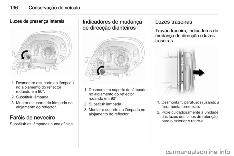 OPEL VIVARO 2014  Manual de Instruções (in Portugues) 136Conservação do veículo
Luzes de presença laterais
1.Desmontar o suporte da lâmpada
no alojamento do reflector
rodando em 90°.
2. Substituir lâmpada.
3. Montar o suporte da lâmpada no alojam
