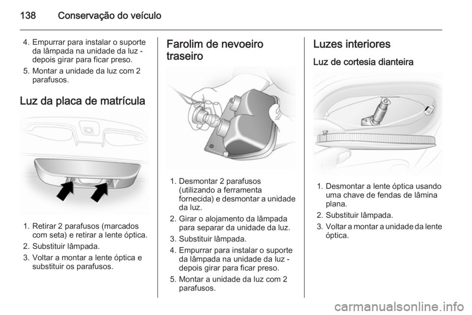 OPEL VIVARO 2014  Manual de Instruções (in Portugues) 138Conservação do veículo
4. Empurrar para instalar o suporteda lâmpada na unidade da luz -
depois girar para ficar preso.
5. Montar a unidade da luz com 2 parafusos.
Luz da placa de matrícula
1.
