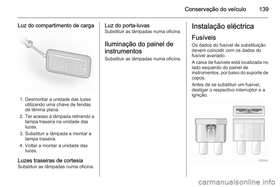 OPEL VIVARO 2014  Manual de Instruções (in Portugues) Conservação do veículo139
Luz do compartimento de carga
1. Desmontar a unidade das luzesutilizando uma chave de fendas
de lâmina plana.
2. Ter acesso à lâmpada retirando a
tampa traseira na unid