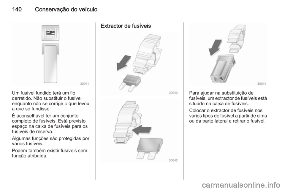 OPEL VIVARO 2014  Manual de Instruções (in Portugues) 140Conservação do veículo
Um fusível fundido terá um fio
derretido. Não substituir o fusível
enquanto não se corrigir o que levou
a que se fundisse.
É aconselhável ter um conjunto
completo d
