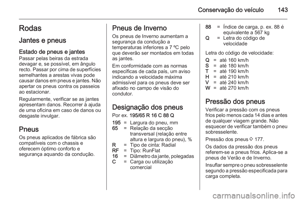 OPEL VIVARO 2014  Manual de Instruções (in Portugues) Conservação do veículo143Rodas
Jantes e pneus
Estado de pneus e jantes
Passar pelas beiras da estrada
devagar e, se possível, em ângulo
recto. Passar por cima de superfícies semelhantes a aresta